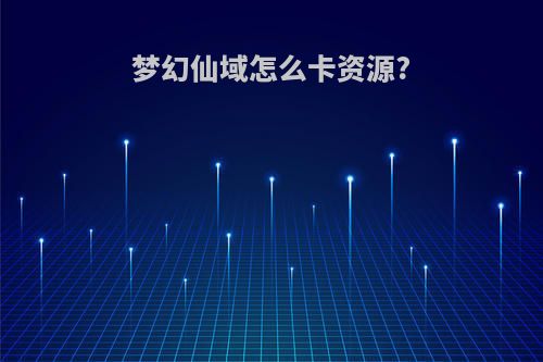 梦幻仙域怎么卡资源?