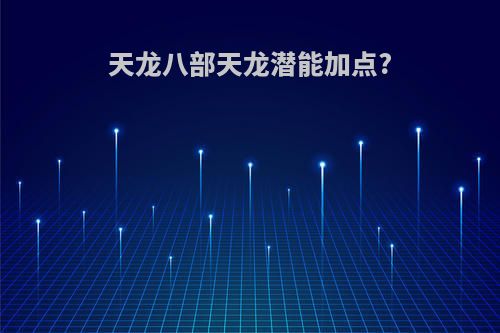 天龙八部天龙潜能加点?