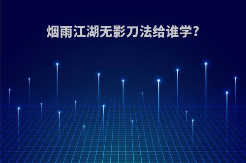 烟雨江湖无影刀法给谁学?