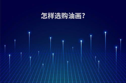 怎样选购油画?
