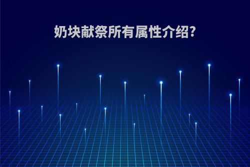 奶块献祭所有属性介绍?