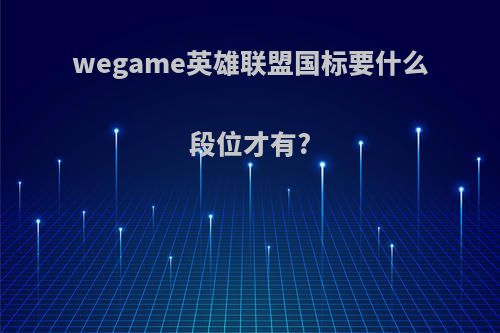 wegame英雄联盟国标要什么段位才有?