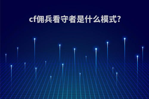cf佣兵看守者是什么模式?