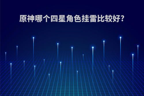 原神哪个四星角色挂雷比较好?