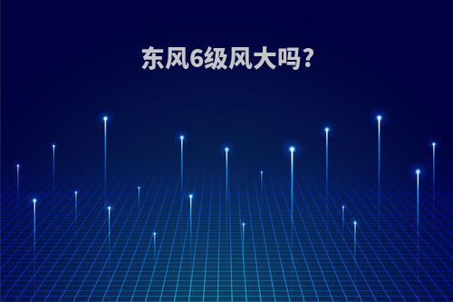 东风6级风大吗?