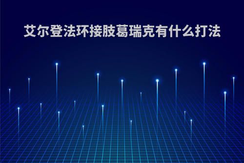 艾尔登法环接肢葛瑞克有什么打法