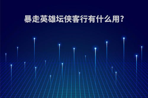 暴走英雄坛侠客行有什么用?