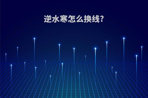 逆水寒怎么换线?