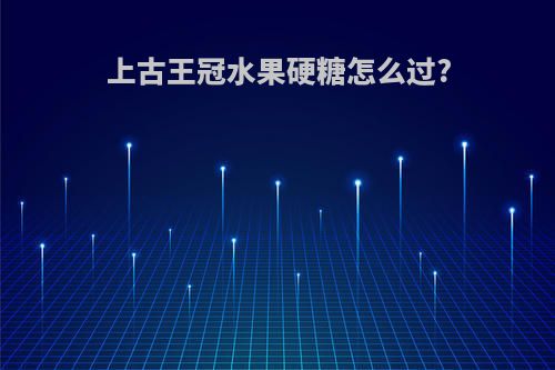 上古王冠水果硬糖怎么过?