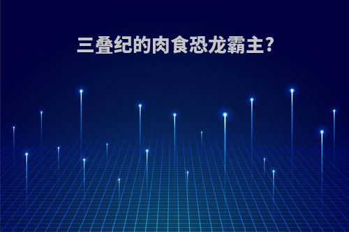 三叠纪的肉食恐龙霸主?