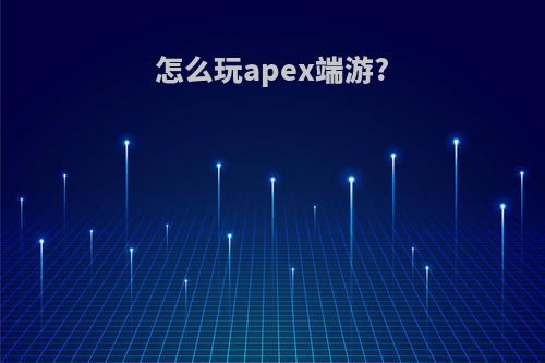 怎么玩apex端游?