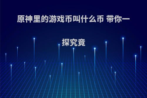 原神里的游戏币叫什么币 带你一探究竟