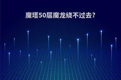 魔塔50层魔龙绕不过去?