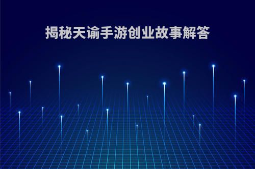 揭秘天谕手游创业故事解答