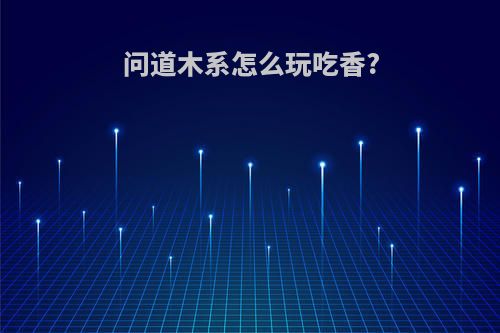 问道木系怎么玩吃香?