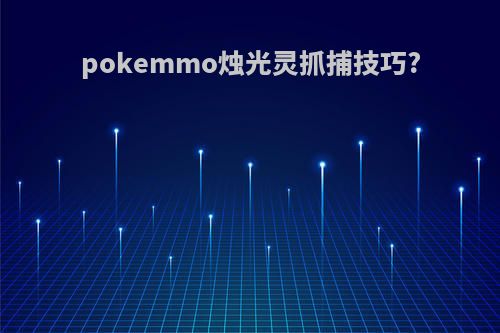 pokemmo烛光灵抓捕技巧?