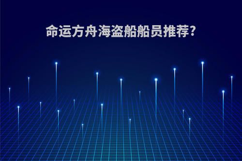 命运方舟海盗船船员推荐?