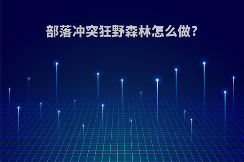 部落冲突狂野森林怎么做?