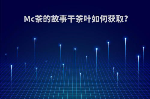 Mc茶的故事干茶叶如何获取?