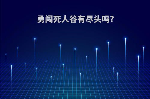 勇闯死人谷有尽头吗?