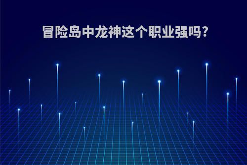 冒险岛中龙神这个职业强吗?
