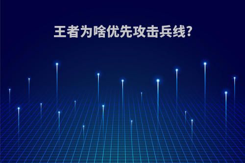 王者为啥优先攻击兵线?