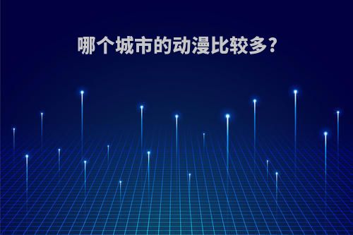 哪个城市的动漫比较多?