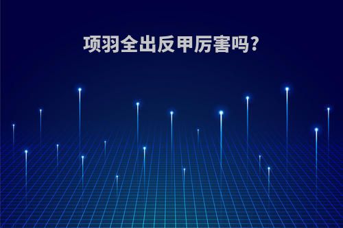 项羽全出反甲厉害吗?