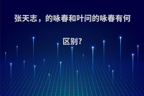 张天志，的咏春和叶问的咏春有何区别?