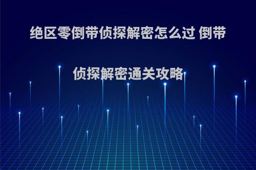 绝区零倒带侦探解密怎么过 倒带侦探解密通关攻略