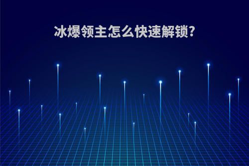 冰爆领主怎么快速解锁?