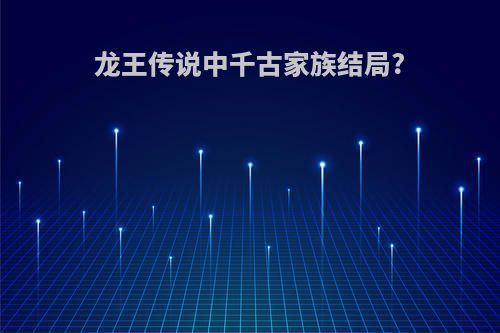 龙王传说中千古家族结局?