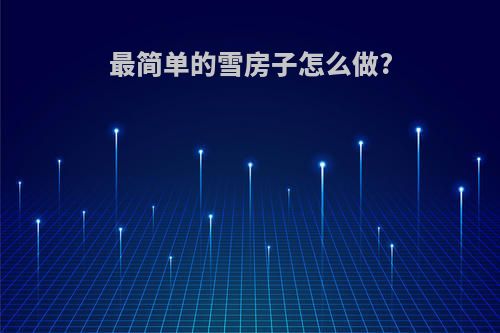最简单的雪房子怎么做?