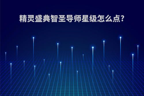 精灵盛典智圣导师星级怎么点?
