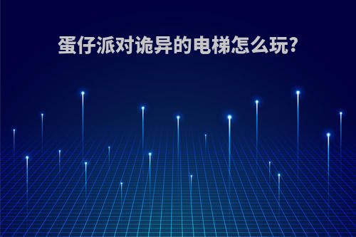 蛋仔派对诡异的电梯怎么玩?