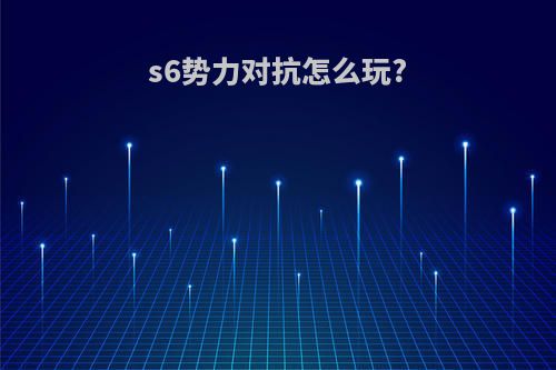 s6势力对抗怎么玩?