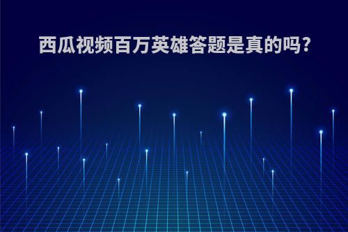 西瓜视频百万英雄答题是真的吗?