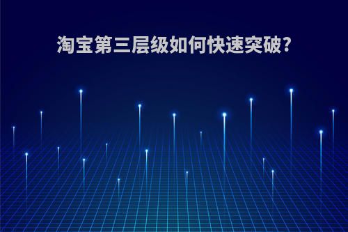淘宝第三层级如何快速突破?