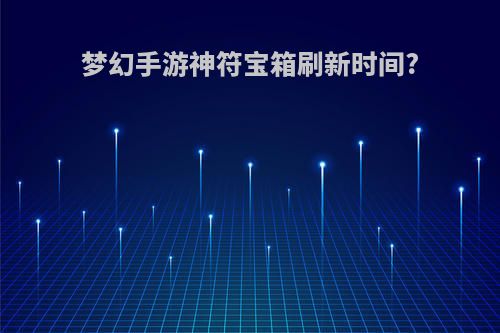 梦幻手游神符宝箱刷新时间?