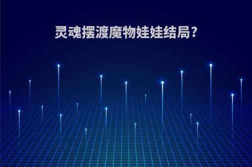 灵魂摆渡魔物娃娃结局?