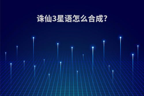 诛仙3星语怎么合成?