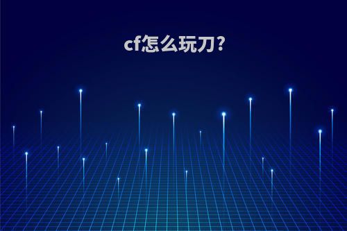cf怎么玩刀?