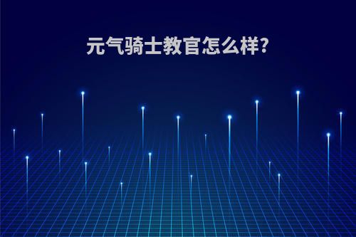 元气骑士教官怎么样?