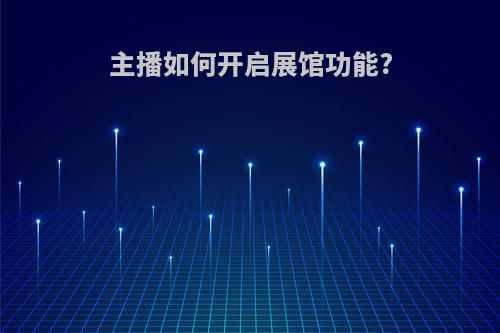 主播如何开启展馆功能?