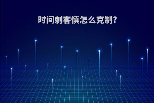 时间刺客慎怎么克制?