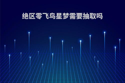绝区零飞鸟星梦需要抽取吗