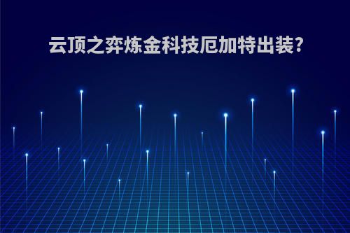 云顶之弈炼金科技厄加特出装?