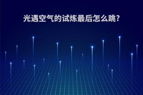光遇空气的试炼最后怎么跳?