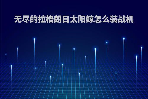 无尽的拉格朗日太阳鲸怎么装战机