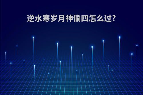 逆水寒岁月神偷四怎么过?